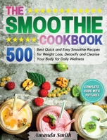 The Smoothie Cookbook: 500 Best Quick and Easy Smoothie Recipes for Weight Loss, Detoxify and Cleanse Your Body for Daily Wellness 1802743758 Book Cover
