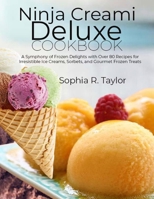 Ninja Creami Deluxe Cookbook: A Symphony of Frozen Delights with Over 80 Recipes for Irresistible Ice Creams, Sorbets, and Gourmet Frozen Treats B0CQR4DF42 Book Cover
