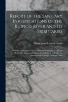 Report of the Sanitary Investigations of the Illinois River and Its Tributaries with Special Reference to the Effect of the Sewage of Chicago on the Des Plaines and Illinois Rivers Prior to and After 1017400563 Book Cover