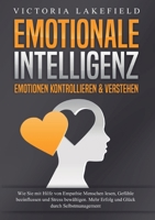 EMOTIONALE INTELLIGENZ - Emotionen kontrollieren & verstehen: Wie Sie mit Hilfe von Empathie Menschen lesen, Gefühle beeinflussen und Stress ... Glück durch Selbstmanagement (German Edition) 3989358987 Book Cover