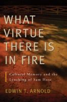 What Virtue There Is in Fire: Cultural Memory and the Lynching of Sam Hose 0820340642 Book Cover