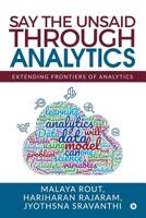 Say The Unsaid Through Analytics: Extending frontiers of analytics 1645468658 Book Cover