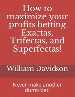 How to maximize your profits betting Exactas, Trifectas, and Superfectas!: Never make another dumb bet! B08GFVLDHF Book Cover