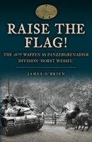 Raise the Flag!: The 18th Waffen SS Panzergrenadier Division 'Horst Wessel' 1398113034 Book Cover
