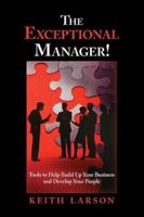 The Exceptional Manager!: Tools to Help Build Up Your Business and Develop Your People 159299282X Book Cover