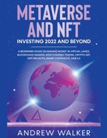 Metaverse and NFT Investing 2022 and Beyond: A Beginners Guide On Making Money In Virtual Lands, Blockchain Gaming, Non-Fungible Tokens, Crypto Art, D B09WW97N31 Book Cover