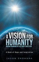 A Vision for Humanity Moving Mankind in the Right Direction: A Book of Hope and Inspiration B0C1RDS4RK Book Cover