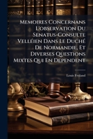 Memoires Concernans L'observation Du Senatus-Consulte Velléien Dans Le Duché De Normandie, Et Diverses Questions Mixtes Qui En Dependent 1174442417 Book Cover