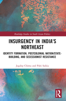 Insurgency in India's Northeast: Identity Formation, Postcolonial Nation/State-Building, and Secessionist 1032484209 Book Cover