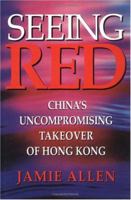 Seeing Red: China's Uncompromising Takeover of Hong Kong 9810080832 Book Cover