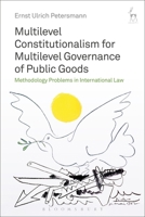 Multilevel Constitutionalism for Multilevel Governance of Public Goods: Methodology Problems in International Law 1509929703 Book Cover