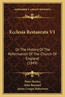 Ecclesia Restaurata V1: Or The History Of The Reformation Of The Church Of England 1104412470 Book Cover