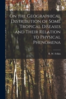 On the Geographical Distribution of Some Tropical Diseases and Their Relation to Physical Phenomena 1018973745 Book Cover