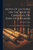 Notes Of Lectures On The Book Of Canticles, Or, Song Of Solomon: Delivered In The Parish Church Of S. Sidwell, Exeter 1022256831 Book Cover