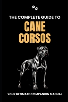 The Complete Guide to Cane Corsos: Your Ultimate Companion Manual B0CRYYG3H2 Book Cover