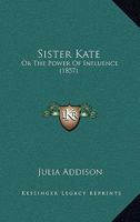 Sister Kate: Or The Power Of Influence 1143837444 Book Cover