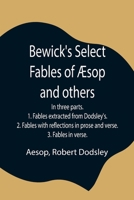 Bewick's Select Fables of Æsop and others; In three parts. 1. Fables extracted from Dodsley's. 2. Fables with reflections in prose and verse. 3. Fables in verse. 9354844464 Book Cover