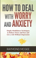 How to Deal with Worry and Anxiety: Simple Mindfulness Techniques to Relieve Stress and Fear and Live a Life Without Depression 1393548415 Book Cover