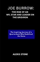 Joe Burrow: The Rise of an NFL Star and Leader on the Gridiron: The Inspiring Journey of a Quarterback Who Redefined the Game B0DRVTWTLY Book Cover