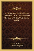 A Dissertation On The Nature And Extent Of The Jurisdiction Of The Courts Of The United States 116452500X Book Cover