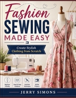 Fashion Sewing Made Easy: Create Stylish Clothing from Scratch B0HB5J4M1V Book Cover