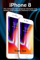 iPhone 8: The Complete User Guide for Dummies and Seniors with Exclusive Features & Tutorials B08J1WLXTB Book Cover