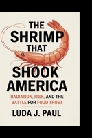 The Shrimp That Shook America: Radiation, Risk, and the Battle for Food Trust B0FNCP9WPL Book Cover