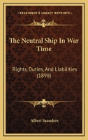 The Neutral Ship In War Time: Rights, Duties, And Liabilities 1240035020 Book Cover