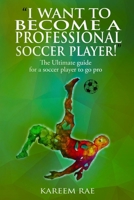 "I WANT TO BECOME A PROFESSIONAL SOCCER PLAYER": The Ultimate guide for a soccer player to go pro 1999139704 Book Cover