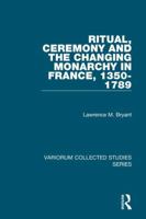 Ritual, Ceremony and the Changing Monarchy in France, 1350-1789 0754668460 Book Cover