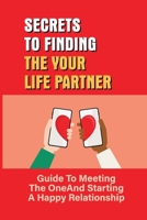 Secrets To Finding The Your Life Partner: Guide To Meeting The One And Starting A Happy Relationship: How To Meet High-Quality B097DPZZ41 Book Cover