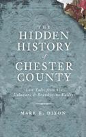 The Hidden History of Chester County: Lost Tales from the Delaware and Brandywine Valleys 1609490738 Book Cover