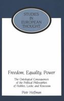 Freedom, Equality, Power: The Ontological Consequences of the Political Philosophies of Hobbes, Locke, and Rousseau (Studies in European Thought) 0820441252 Book Cover