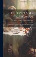 The Seven Ages of Woman: A Consideration of the Successive Phases of a Woman's Life 1022672428 Book Cover