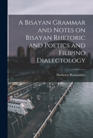 A Bisayan Grammar and Notes on Bisayan Rhetoric and Poetics and Filipino Dialectology 1016854463 Book Cover