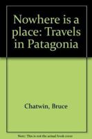 Nowhere Is a Place : Travels in Patagonia 1550540661 Book Cover