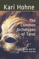 The Common Archetypes of Tarot: Dreams, Myths and the Hero's Journey 0981977952 Book Cover