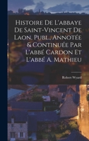Histoire de l'Abbaye de Saint-Vincent de Laon, Publ., Annot�e & Continu�e Par l'Abb� Cardon Et l'Abb� A. Mathieu 1018418946 Book Cover