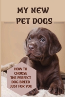 My New Pet Dogs: How To Choose The Perfect Dog Breed Just For You: Choosing The Dog Who'S Right For You B09BT7YBRF Book Cover