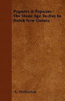 Pygmies & Papuans - The Stone Age To-Day in Dutch New Guinea 1444697285 Book Cover