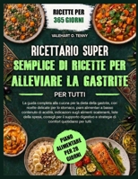 RICETTARIO SUPER SEMPLICE DI RICETTE PER ALLEVIARE LA GASTRITE PER TUTTI: La guida completa alla cucina per la dieta della gastrite, con ricette ... sugli alimenti scatenanti, (Italian Edition) B0HBTXWBZJ Book Cover