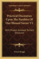 Practical Discourses Upon The Parables Of Our Blessed Savior V1: With Prayers Annexed To Each Discourse 1162975997 Book Cover
