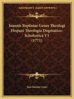 Joannis Baptistae Gener Theologi Hispani Theologia Dogmatico-Scholastica V1 (1771) 1166617955 Book Cover