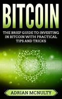 Bitcoin: The Brief Guide To Investing In Bitcoin With Practical Tips And Tricks 1986860620 Book Cover