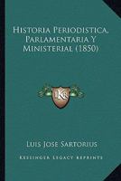 Historia Periodística, Parlamentaria Y Ministerial, Completa Y Detallada Del ... Señor D. Luis José Sartorius 1143382048 Book Cover
