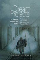 Dream Projects in Theatre, Novels and Films: The Works of Paul Claudel, Jean Genet, and Federico Fellini 1789760887 Book Cover