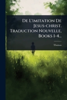 De L'imitation De Jesus-christ. Traduction Nouvelle, Books 1-4... (French Edition) 1024514447 Book Cover