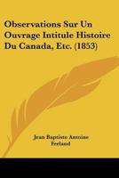 Observations Sur Un Ouvrage Intitul� Histoire Du Canada, Etc., Par M. l'Abb� Brasseur de Bourbourg ...... 1271853841 Book Cover