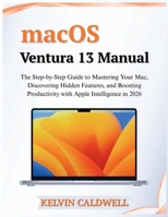 macOS Ventura 13 Manual: The Step-by-Step Guide to Mastering Your Mac, Discovering Hidden Features, and Boosting Productivity with Apple Intelligence in 2026 (Golden Age Tech Guides) B0GSFLKDBB Book Cover
