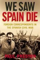 We Saw Spain Die: Foreign Correspondents in the Spanish Civil War 1602397678 Book Cover